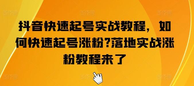 抖音快速起号实战教程，如何快速起号涨粉?落地实战涨粉教程来了-南友云赚