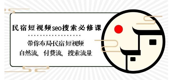 民宿-短视频seo搜索必修课：带你布局-民宿短视频自然流，付费流，搜索流量-南友云赚
