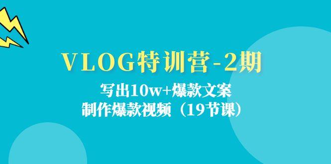 VLOG特训营-2期：写出10w+爆款文案，制作爆款视频(19节课-南友云赚