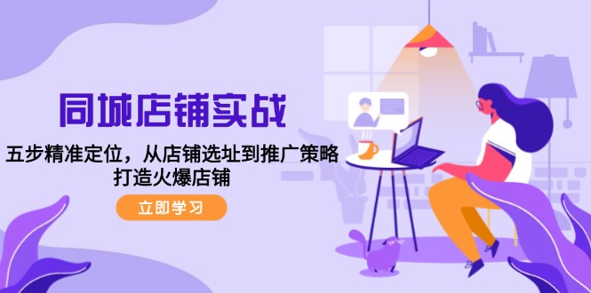 同城店铺实战：五步精准定位，从店铺选址到推广策略，打造火爆店铺-南友云赚