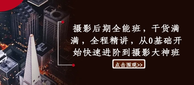 摄影后期全能班，干货满满，全程精讲，从0基础开始快速进阶到摄影大神班-南友云赚