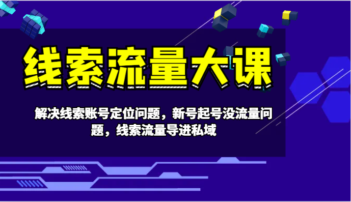 线索流量大课-解决线索账号定位问题，新号起号没流量问题，线索流量导进私域-南友云赚