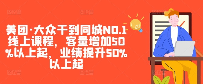 美团·大众干到同城NO.1线上课程，客量增加50%以上起，业绩提升50%以上起-南友云赚