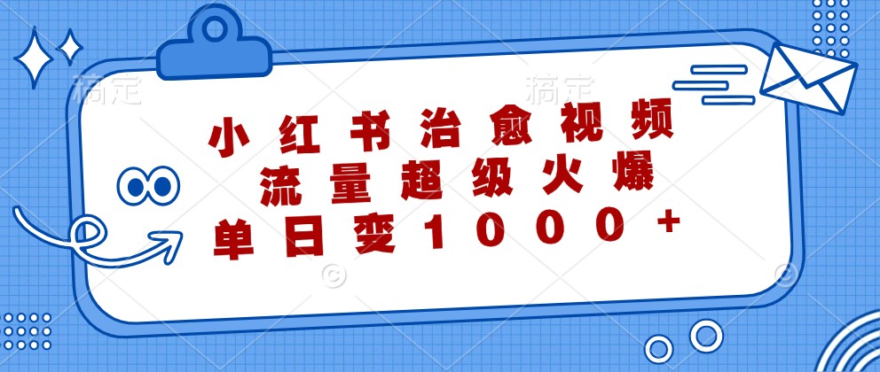 小红书治愈视频，流量超级火爆，单日变现1000+-南友云赚