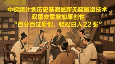 中视频计划历史赛道最新无脑搬运技术，双重去重增加原创性，百分百过原创，轻松日入2张-南友云赚