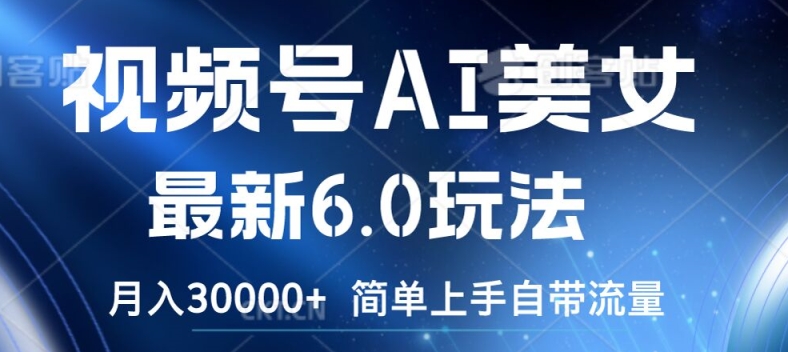 视频号AI美女最新6.0玩法，简单上手自带流量，月入3w【揭秘】-南友云赚