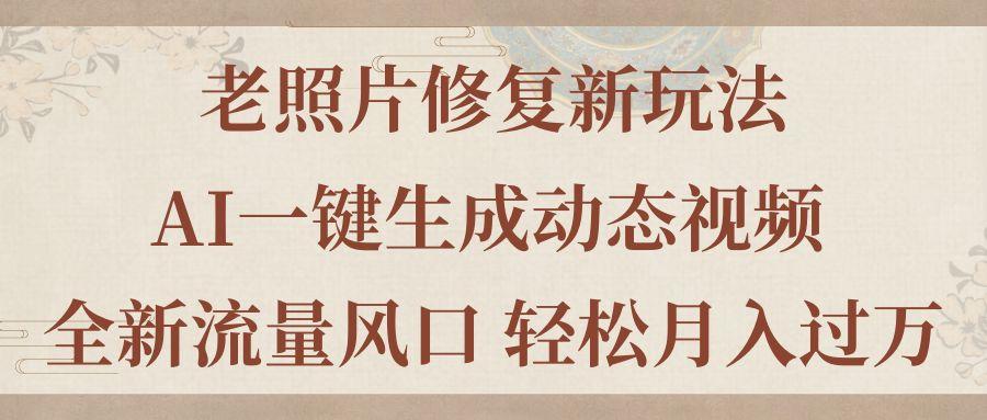 老照片修复新玩法，老照片AI一键生成动态视频 全新流量风口 轻松月入过万-南友云赚