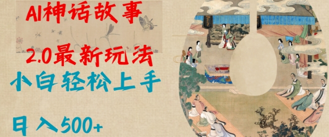 Al神话故事2.0最新玩法，小白轻松上手，日入多张-南友云赚