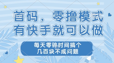 首码，零撸模式，有快手就可以做，每天零碎时间搞个几张不成问题【揭秘】-南友云赚