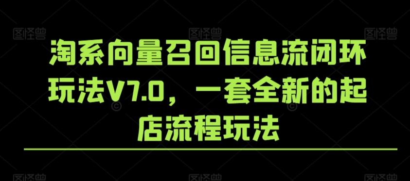 淘系向量召回信息流闭环玩法V7.0，一套全新的起店流程玩法-南友云赚