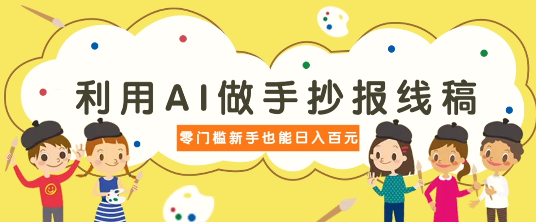 利用AI做手抄报线稿，需求大复购高，零成本新手也能轻松日赚百元-南友云赚
