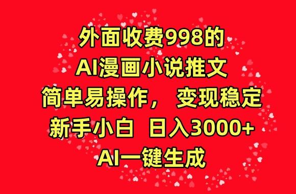 外面收费998的AI漫画小说推文，简单易操作，变现稳定，新手小白日入3000+，AI一键生成【揭秘】-南友云赚