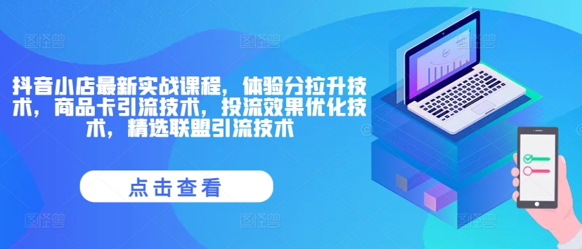 抖音小店最新实战课程，体验分拉升技术，商品卡引流技术，投流效果优化技术，精选联盟引流技术-南友云赚