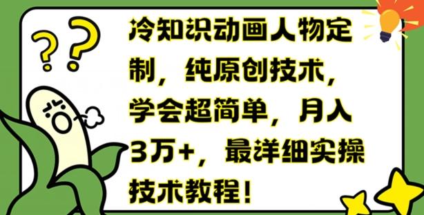 冷知识动画人物定制，纯原创技术，学会超简单，月入3万+，最详细实操技术教程【揭秘】-南友云赚