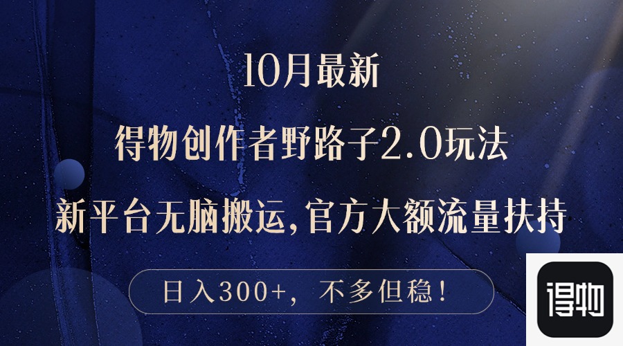10月最新得物创作者野路子2.0玩法，新平台无脑搬运，日入300+-南友云赚