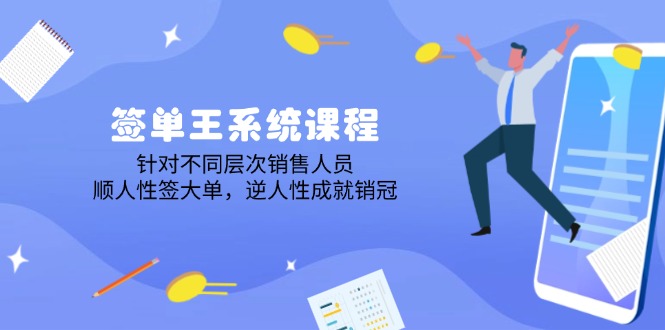 签单王系统课程，针对不同层次销售人员，顺人性签大单，逆人性成就销冠-南友云赚