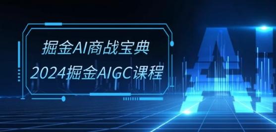 掘金AI商战宝典-系统班：2024掘金AIGC课程(30节视频课)-南友云赚