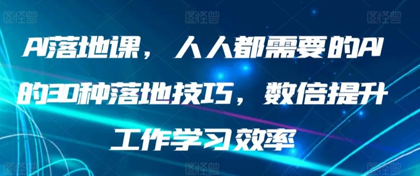 AI落地课，人人都需要的AI的30种落地技巧，数倍提升工作学习效率-南友云赚