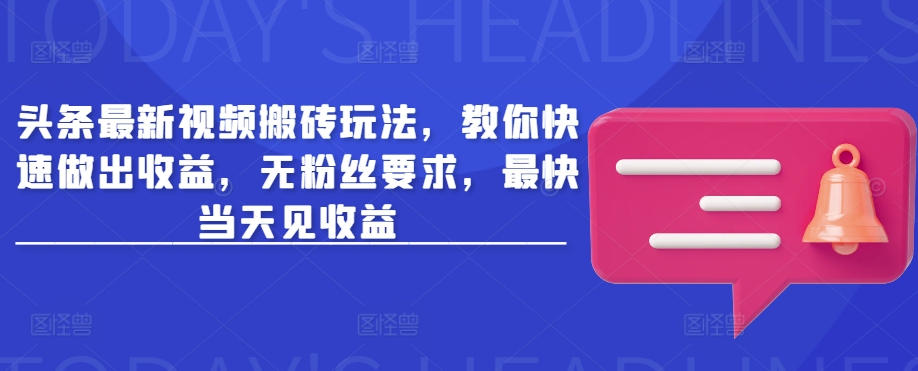 头条最新视频搬砖玩法，教你快速做出收益，无粉丝要求，最快当天见收益-南友云赚
