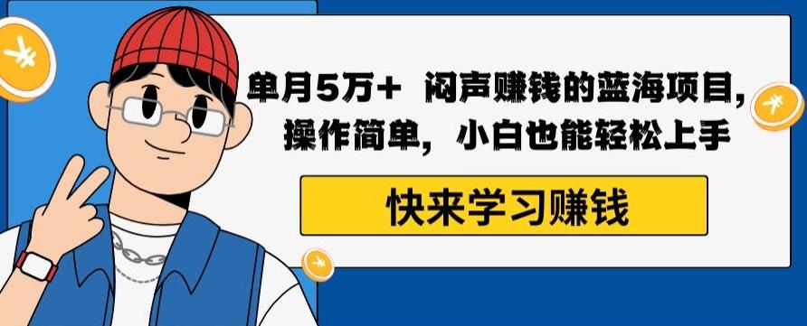单月5万+闷声赚钱的蓝海项目，操作简单，小白也能轻松上手-南友云赚
