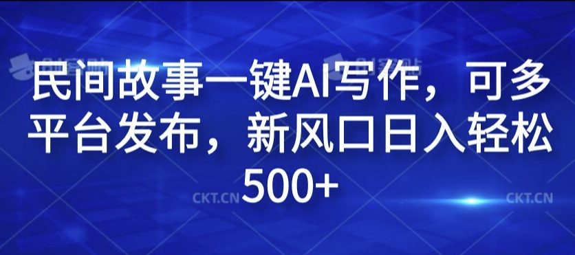 民间故事一键AI写作，可多平台发布，新风口日入轻松500+【揭秘】-南友云赚
