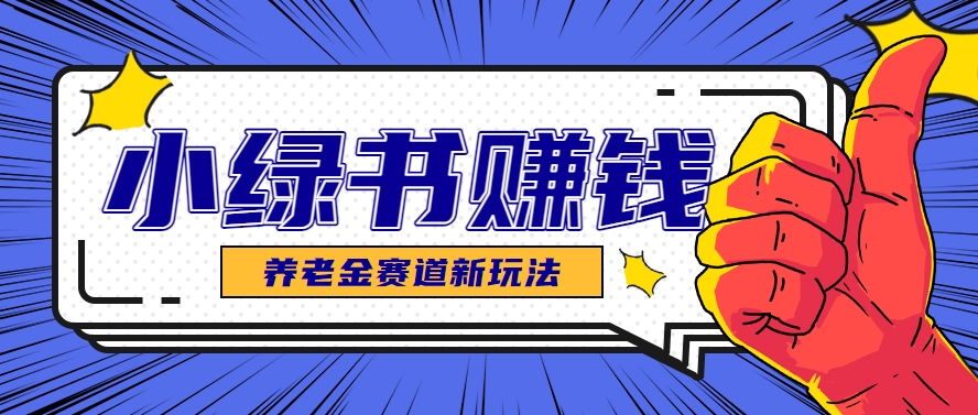 小绿书养老金赛道赚钱思路，利用业余时间轻松操作月入千元的副业项目-南友云赚