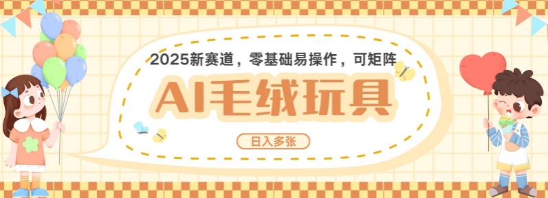 2025AI卡通玩偶赛道，每天五分钟，日入好几张，全程AI操作，可矩阵操作放大收益-南友云赚