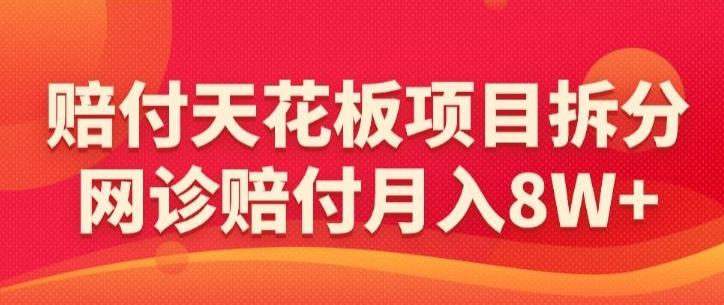 赔付天花板项目拆分，网诊赔付月入8W+-【仅揭秘】-南友云赚
