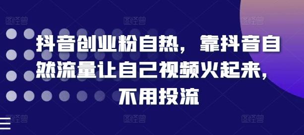 抖音创业粉自热，靠抖音自然流量让自己视频火起来，不用投流-南友云赚