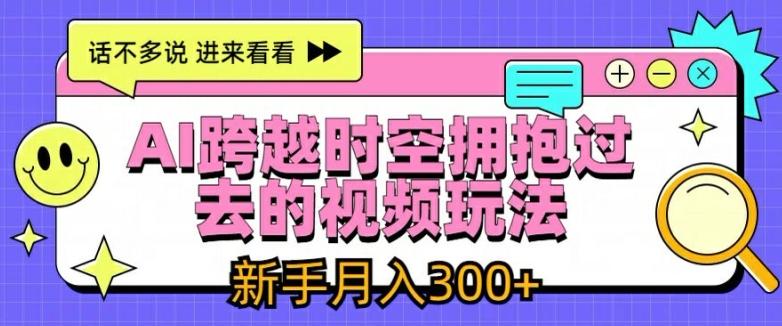 AI跨越时空拥抱过去的视频玩法，新手月入3000+【揭秘】-南友云赚