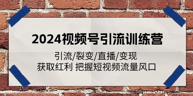 2024视频号引流训练营：引流/裂变/直播/变现 获取红利 把握短视频流量风口-南友云赚