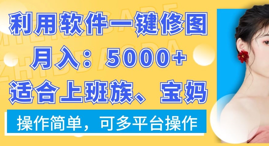 利用软件一键修图月入5000+，适合上班族、宝妈，操作简单，可多平台操作【揭秘】-南友云赚