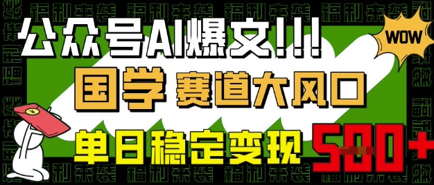 公众号AI爆文，国学赛道大风口，小白轻松上手，单日稳定变现5张-南友云赚