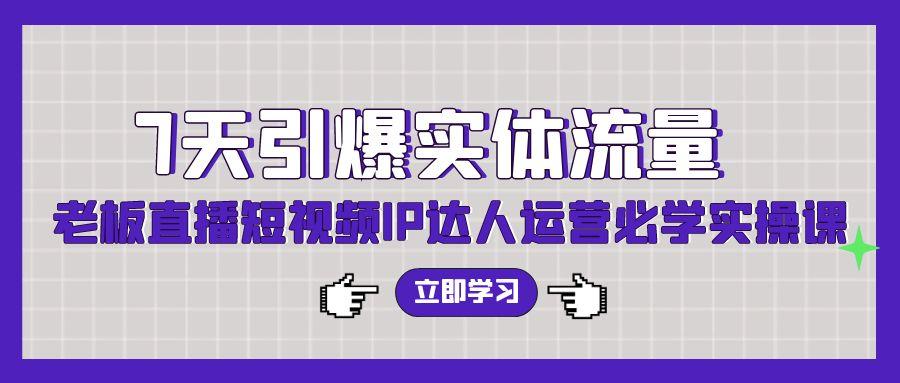 (9593期)7天引爆实体流量，老板直播短视频IP达人运营必学实操课(56节高清无水印)-南友云赚