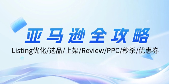 亚马逊全攻略：Listing优化/选品/上架/Review/PPC/秒杀/优惠券/无水印课-南友云赚