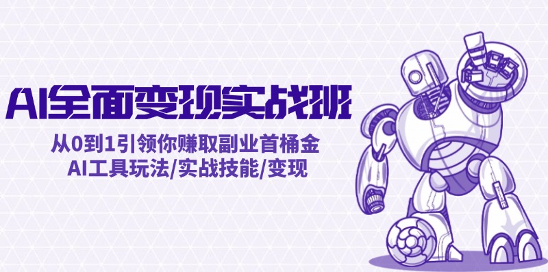 AI全面变现实操班：从0到1引领你赚取副业首桶金 AI工具玩法/实战技能/变现-南友云赚