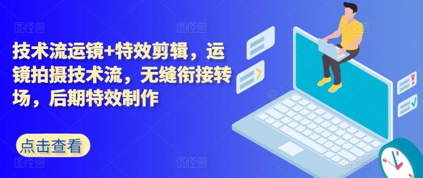 技术流运镜+特效剪辑，​运镜拍摄技术流，无缝衔接转场，后期特效制作-南友云赚