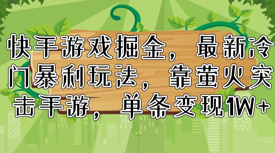 快手游戏掘金，最新冷门暴利玩法，靠萤火突击手游，单条变现1W+-南友云赚