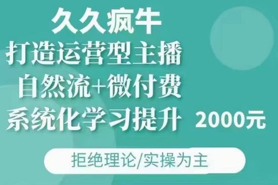 久久疯牛·自然流+微付费(12月23更新)打造运营型主播，包11月+12月-南友云赚