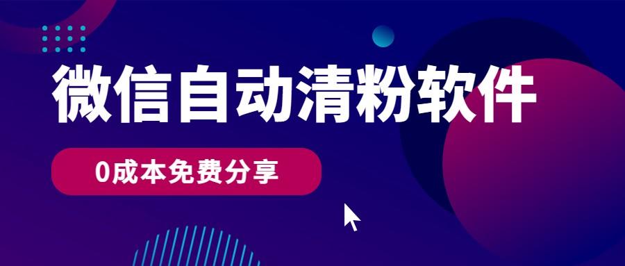微信自动清粉软件，0成本免费分享，可自用可变现，一天400+-南友云赚