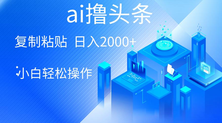 AI一键生成爆款文章撸头条 轻松日入2000+，小白操作简单， 收益无上限-南友云赚