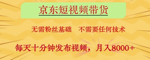 京东短视频带货，无需粉丝基础，不需要任何技术，每天十分钟发布视频，月入8k【揭秘】-南友云赚