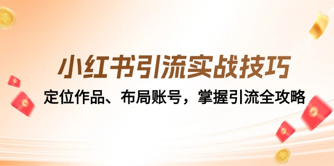 小红书引流实战技巧：定位作品、布局账号，掌握引流全攻略-南友云赚