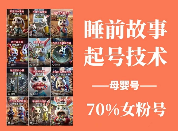 睡前故事起号技术，母婴号涨粉，70%女粉，百分百原创-南友云赚