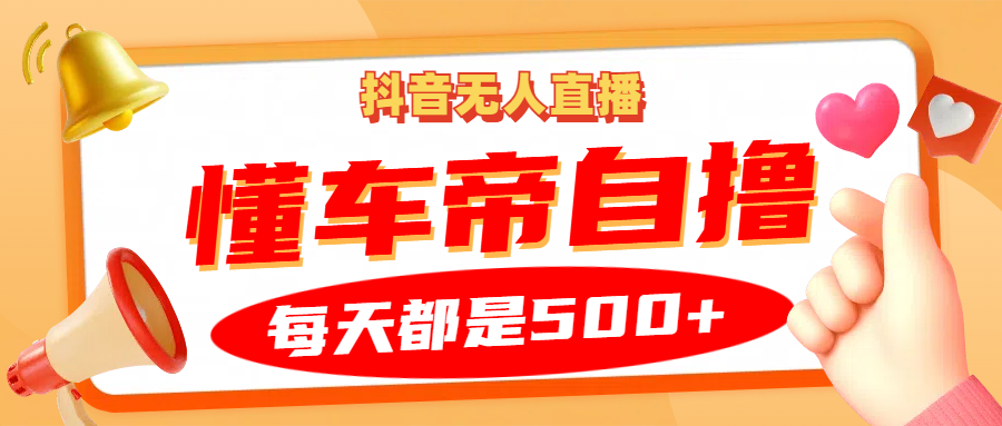 抖音无人直播“懂车帝”自撸玩法，每天2小时收益500+-南友云赚