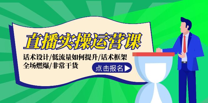 直播实操运营课：话术设计/低流量如何提升/话术框架/全场燃爆/非常干货-南友云赚
