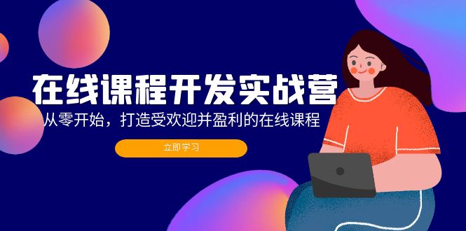 在线课程开发实战营：从零开始，打造受欢迎并盈利的在线课程(更新-南友云赚