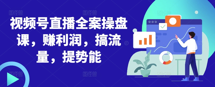 视频号直播全案操盘课，赚利润，搞流量，提势能-南友云赚