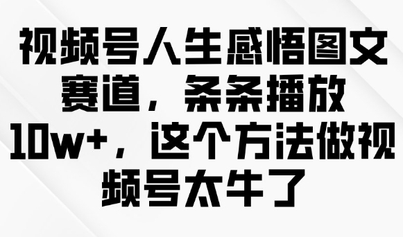 视频号人生感悟图文赛道，条条播放10w+，这个方法做视频号太牛了-南友云赚