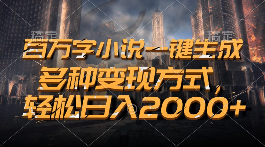百万字小说一键生成，多种变现方式，轻松日入2000+-南友云赚